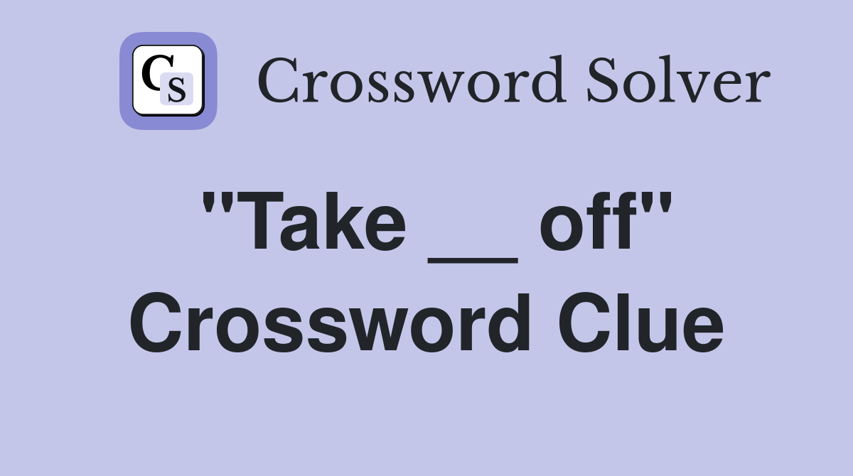 "Take __ off" Crossword Clue Answers Crossword Solver